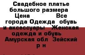 Свадебное платье большого размера › Цена ­ 17 000 - Все города Одежда, обувь и аксессуары » Женская одежда и обувь   . Амурская обл.,Зейский р-н